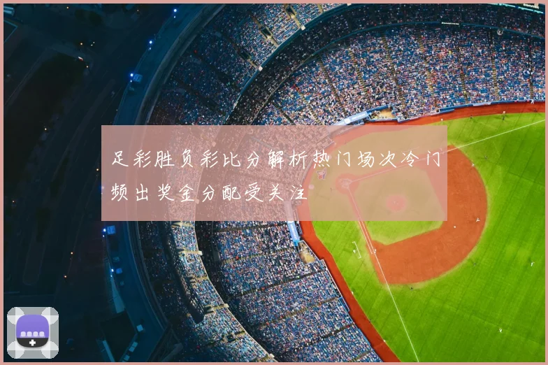 足彩胜负彩比分解析热门场次冷门频出奖金分配受关注