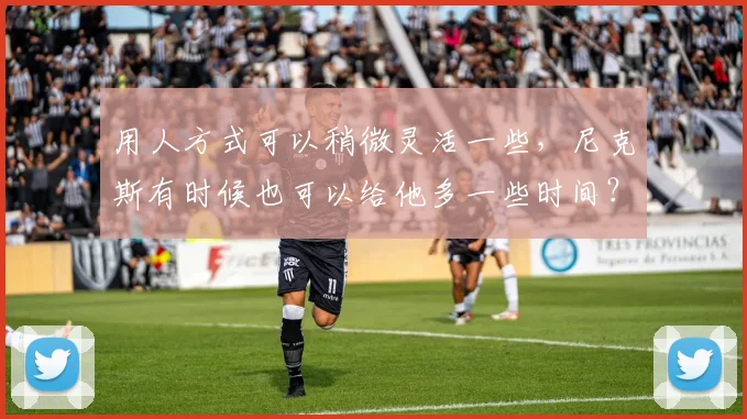 用人方式可以稍微灵活一些，尼克斯有时候也可以给他多一些时间？