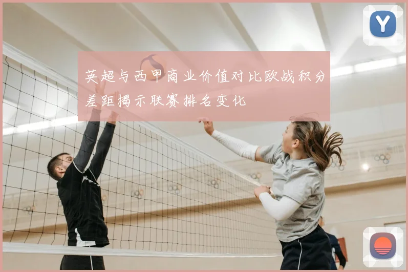 英超与西甲商业价值对比欧战积分差距揭示联赛排名变化
