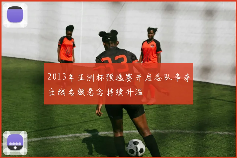 2013年亚洲杯预选赛开启各队争夺出线名额悬念持续升温