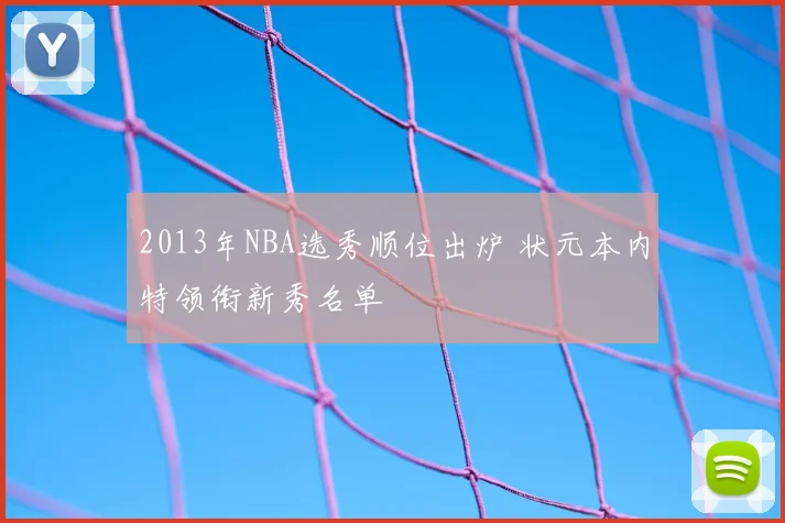 2013年NBA选秀顺位出炉 状元本内特领衔新秀名单