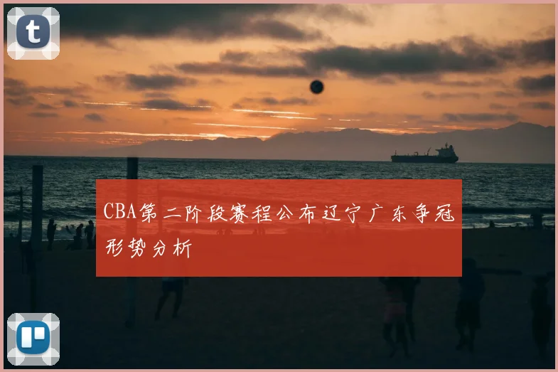 CBA第二阶段赛程公布辽宁广东争冠形势分析