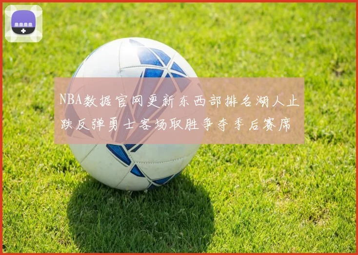 NBA数据官网更新东西部排名湖人止跌反弹勇士客场取胜争夺季后赛席位再升温