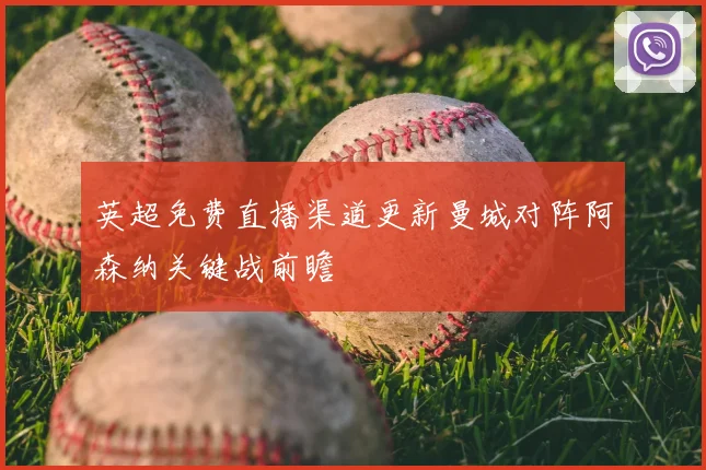 英超免费直播渠道更新曼城对阵阿森纳关键战前瞻