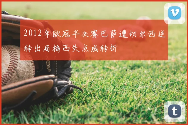 2012年欧冠半决赛巴萨遭切尔西逆转出局梅西失点成转折