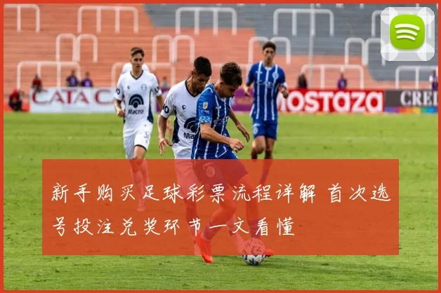 新手购买足球彩票流程详解 首次选号投注兑奖环节一文看懂