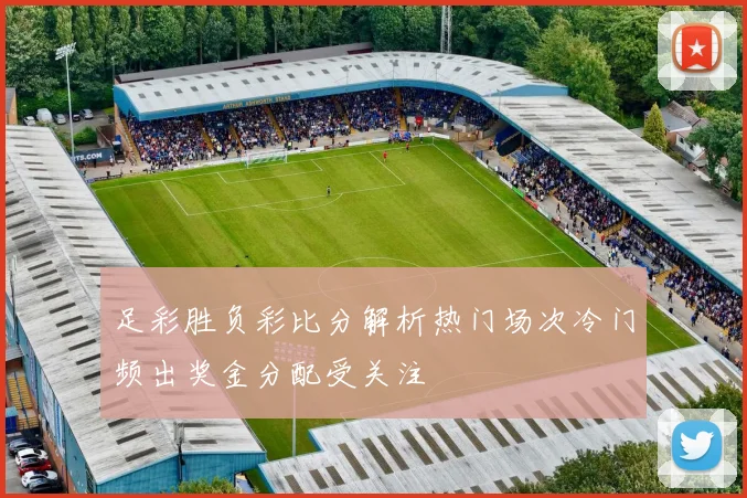 足彩胜负彩比分解析热门场次冷门频出奖金分配受关注
