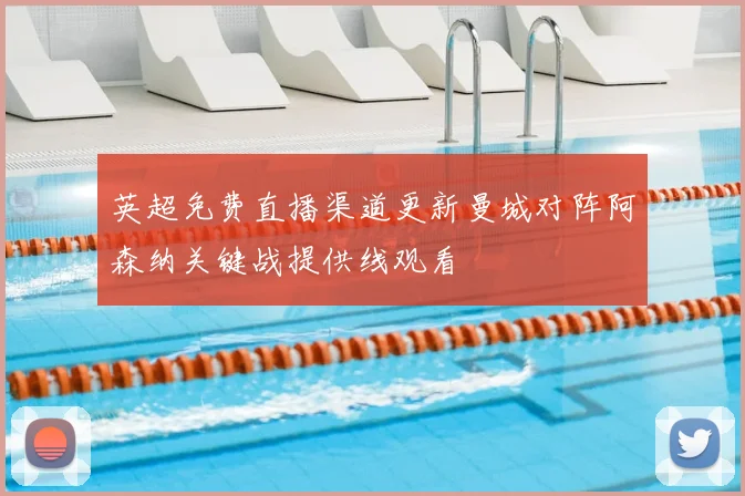 英超免费直播渠道更新曼城对阵阿森纳关键战提供线观看