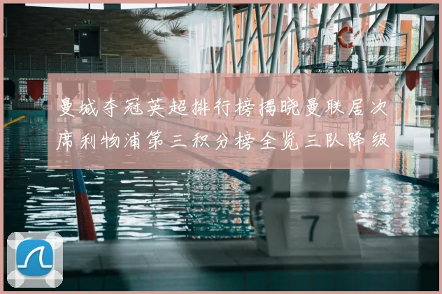 曼城夺冠英超排行榜揭晓曼联居次席利物浦第三积分榜全览三队降级