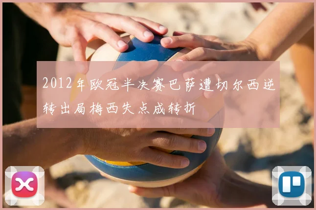 2012年欧冠半决赛巴萨遭切尔西逆转出局梅西失点成转折