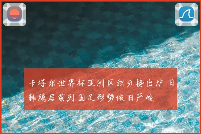 卡塔尔世界杯亚洲区积分榜出炉 日韩稳居前列国足形势依旧严峻