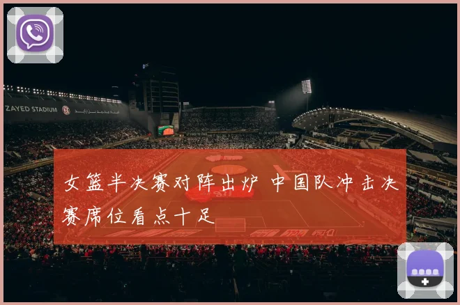 女篮半决赛对阵出炉 中国队冲击决赛席位看点十足