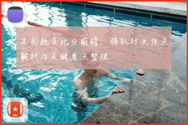 足彩胜负比分前瞻：强队对决焦点解析与关键看点整理
