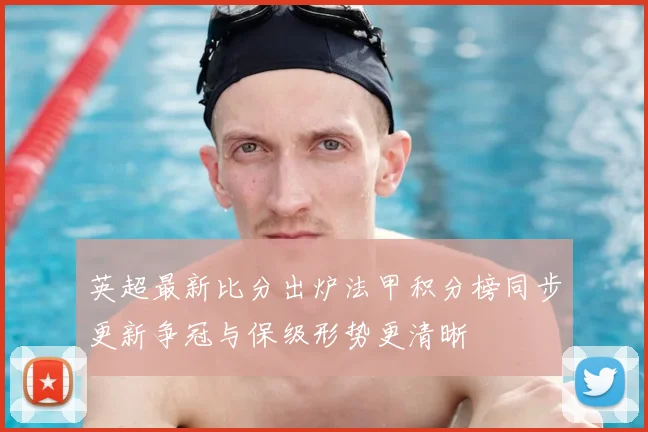 英超最新比分出炉法甲积分榜同步更新争冠与保级形势更清晰