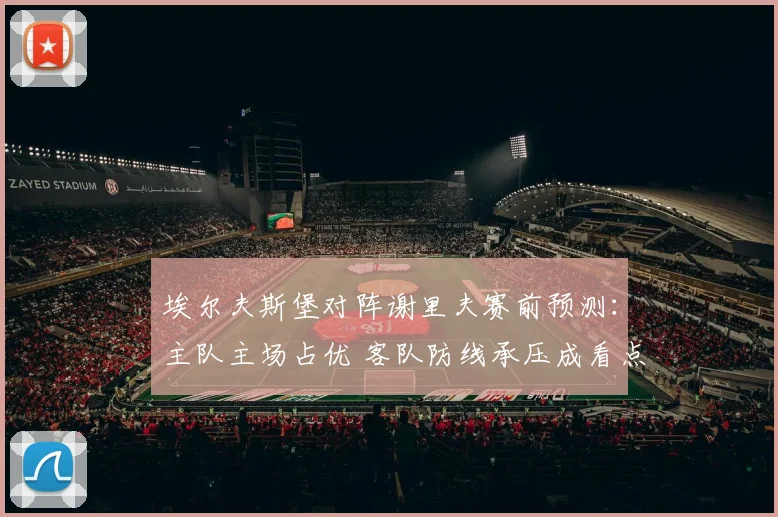 埃尔夫斯堡对阵谢里夫赛前预测:主队主场占优 客队防线承压成看点
