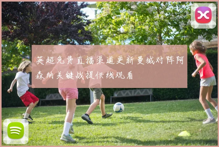 英超免费直播渠道更新曼城对阵阿森纳关键战提供线观看