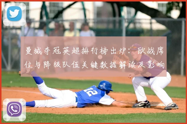 曼城夺冠英超排行榜出炉：欧战席位与降级队伍关键数据解读及影响