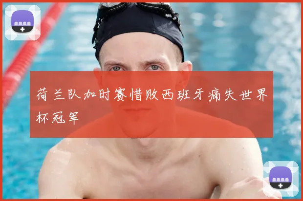 荷兰队加时赛惜败西班牙痛失世界杯冠军