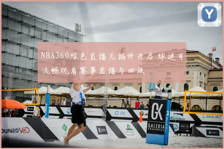 NBA360绿色直播无插件开启 球迷可流畅观看赛事直播与回放