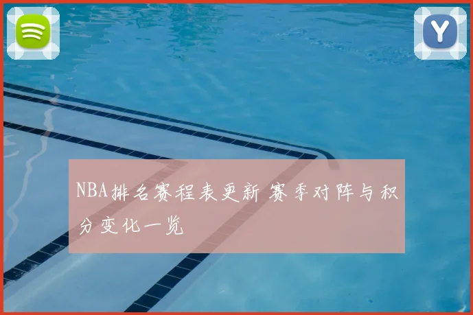 NBA排名赛程表更新 赛季对阵与积分变化一览