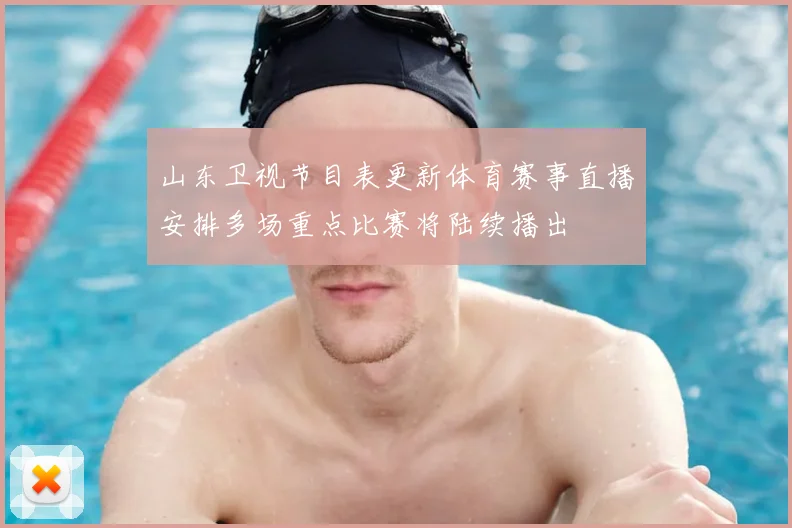 山东卫视节目表更新体育赛事直播安排多场重点比赛将陆续播出