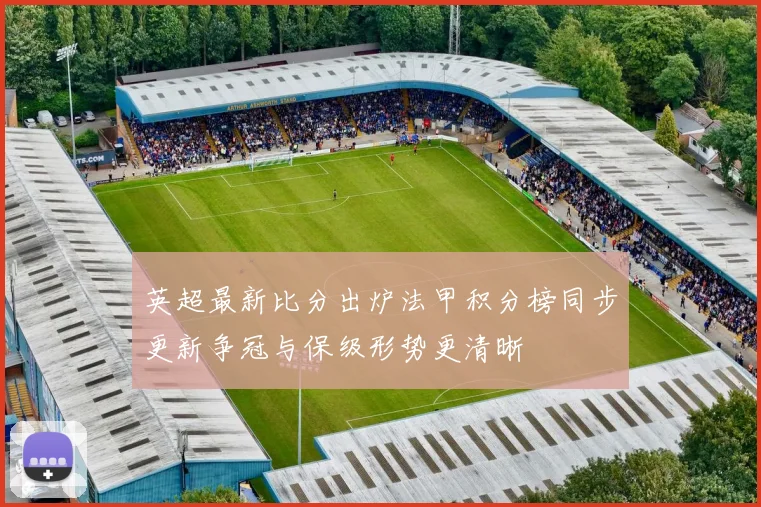 英超最新比分出炉法甲积分榜同步更新争冠与保级形势更清晰