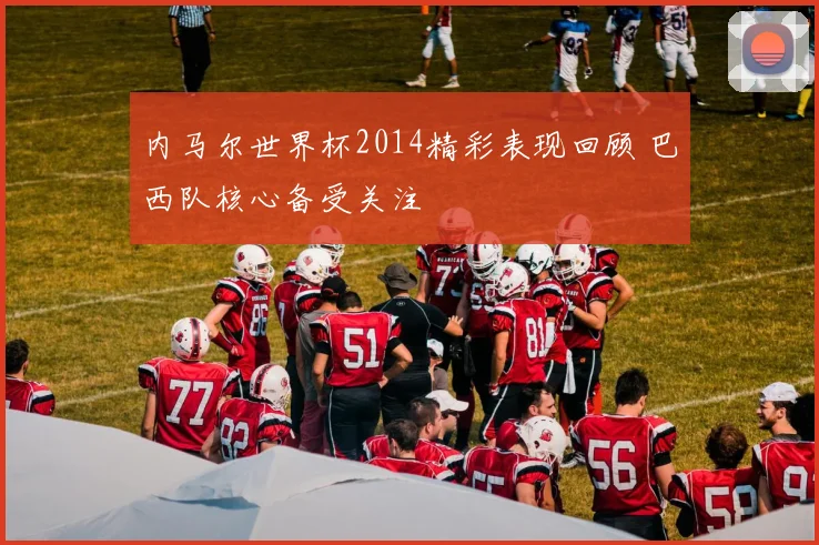 内马尔世界杯2014精彩表现回顾 巴西队核心备受关注