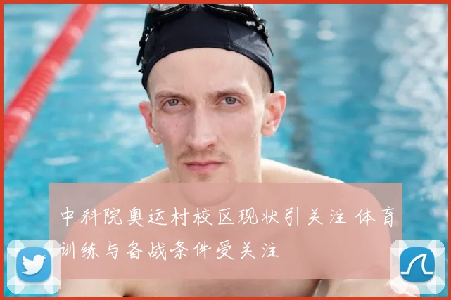 中科院奥运村校区现状引关注 体育训练与备战条件受关注
