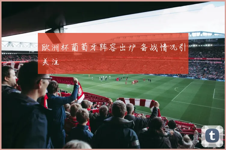 欧洲杯葡萄牙阵容出炉 备战情况引关注