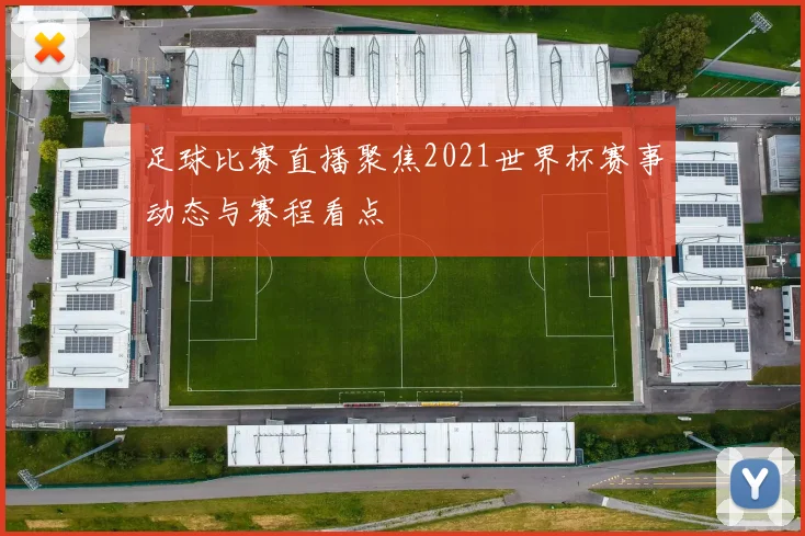 足球比赛直播聚焦2021世界杯赛事动态与赛程看点
