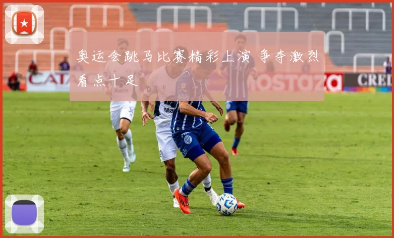 奥运会跳马比赛精彩上演 争夺激烈看点十足
