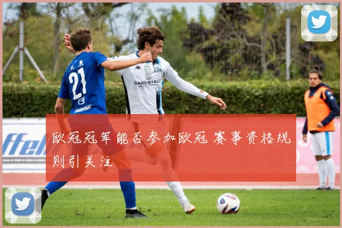 欧冠冠军能否参加欧冠 赛事资格规则引关注