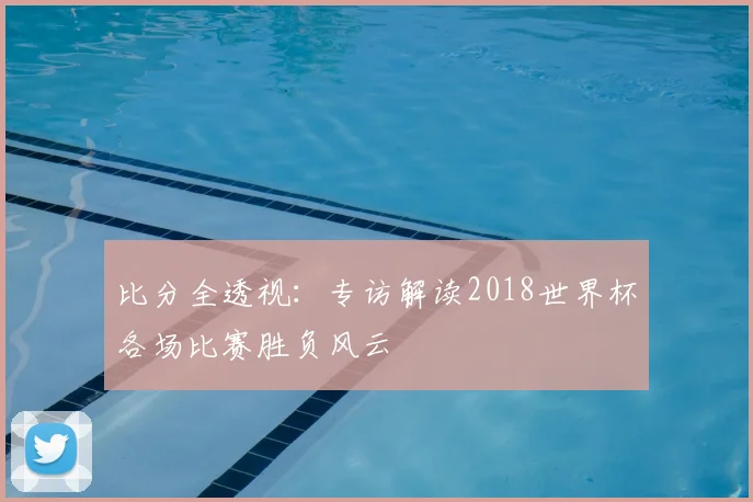 比分全透视:专访解读2018世界杯各场比赛胜负风云