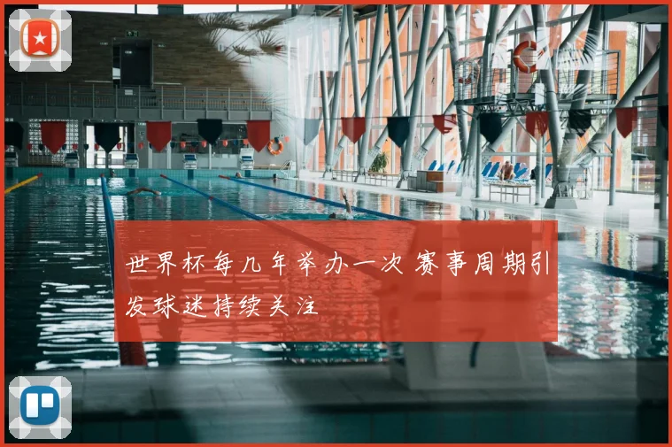 世界杯每几年举办一次 赛事周期引发球迷持续关注