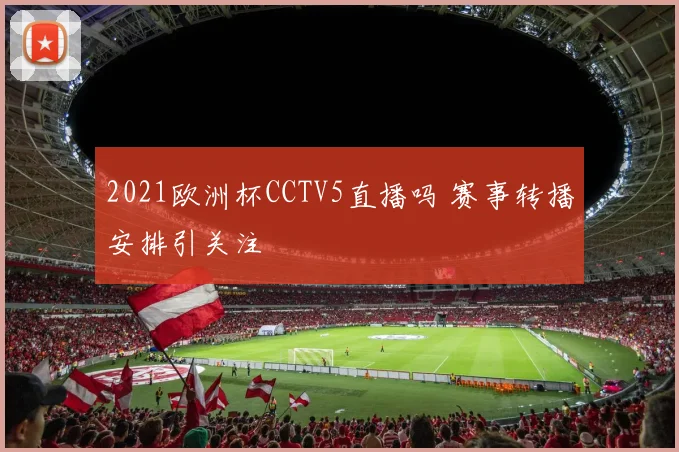 2021欧洲杯CCTV5直播吗 赛事转播安排引关注