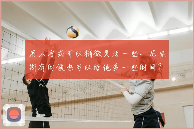用人方式可以稍微灵活一些，尼克斯有时候也可以给他多一些时间？