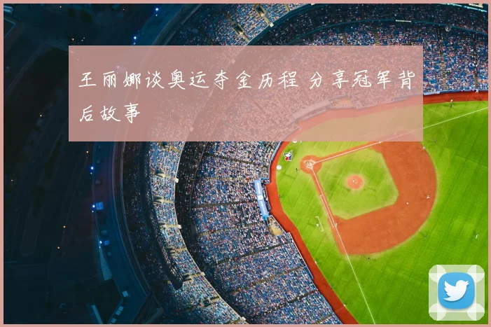 王丽娜谈奥运夺金历程 分享冠军背后故事